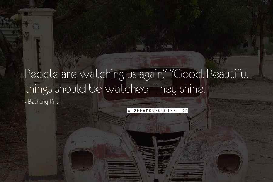 Bethany-Kris Quotes: People are watching us again." "Good. Beautiful things should be watched. They shine.