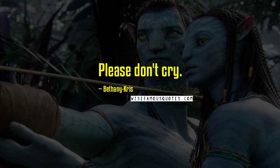 Bethany-Kris Quotes: Please don't cry.