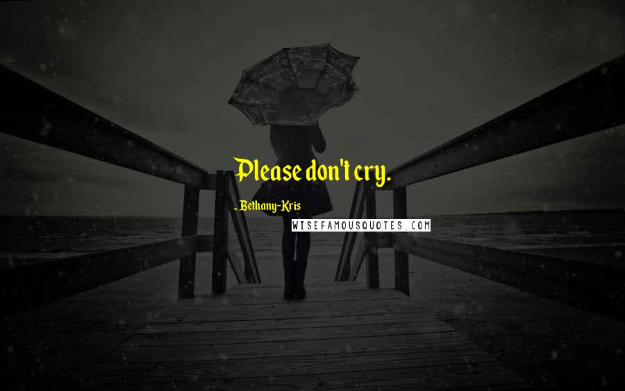 Bethany-Kris Quotes: Please don't cry.