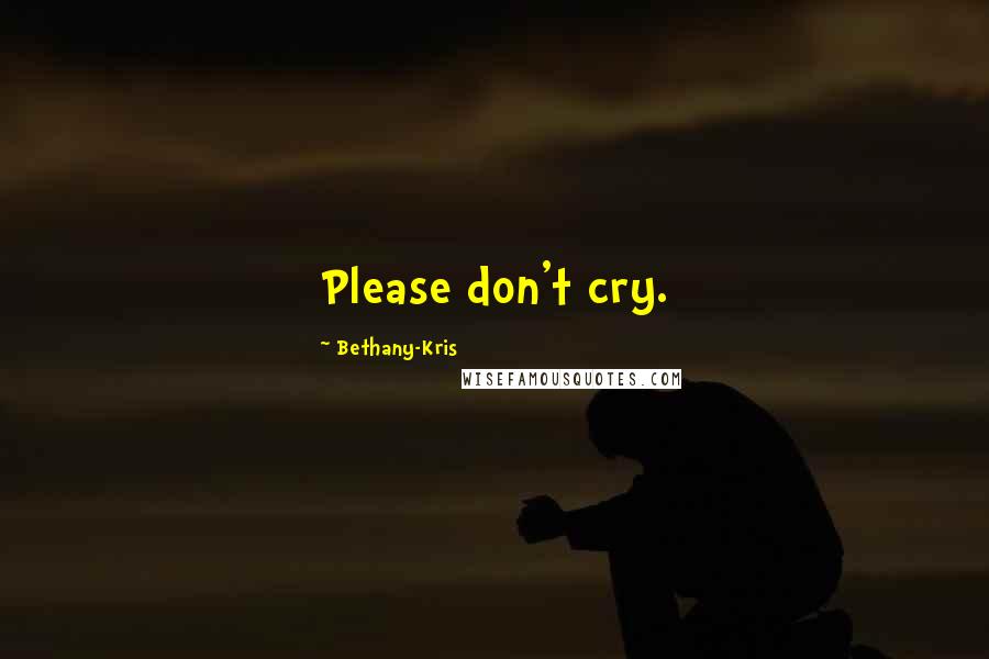 Bethany-Kris Quotes: Please don't cry.