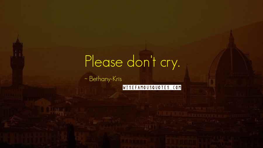 Bethany-Kris Quotes: Please don't cry.