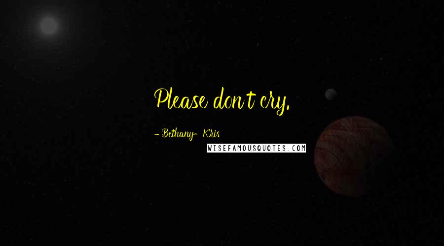 Bethany-Kris Quotes: Please don't cry.
