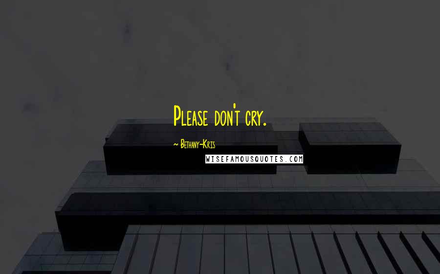 Bethany-Kris Quotes: Please don't cry.
