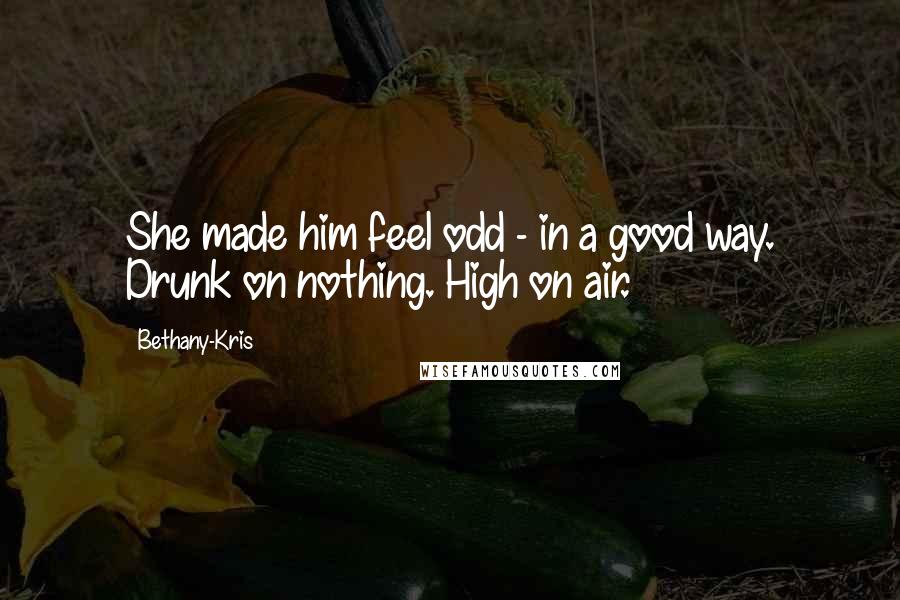 Bethany-Kris Quotes: She made him feel odd - in a good way. Drunk on nothing. High on air.