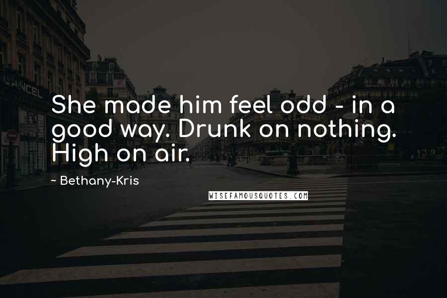 Bethany-Kris Quotes: She made him feel odd - in a good way. Drunk on nothing. High on air.