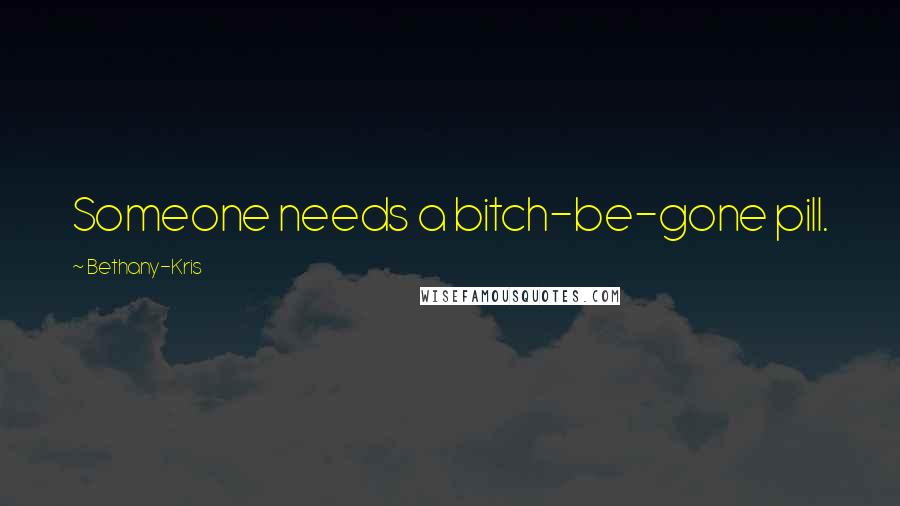 Bethany-Kris Quotes: Someone needs a bitch-be-gone pill.