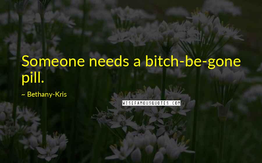 Bethany-Kris Quotes: Someone needs a bitch-be-gone pill.