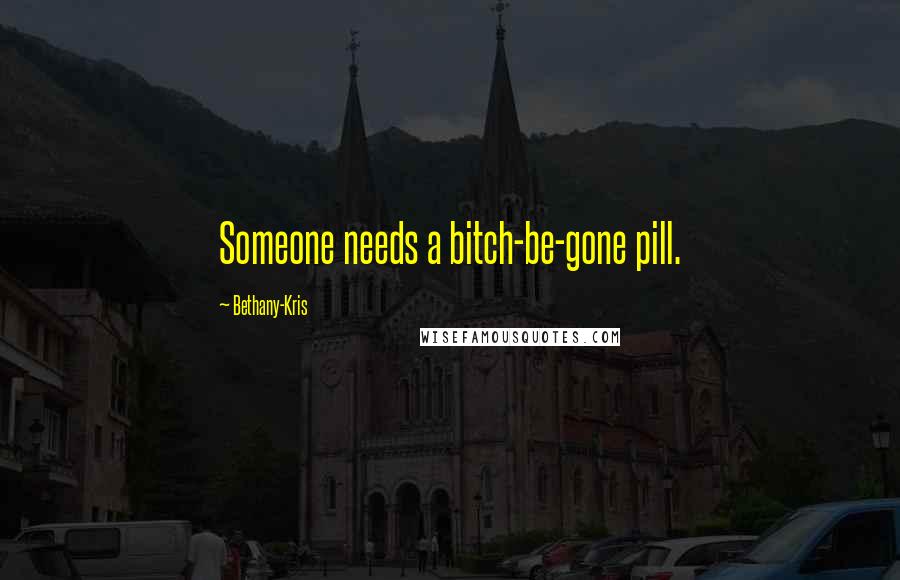 Bethany-Kris Quotes: Someone needs a bitch-be-gone pill.