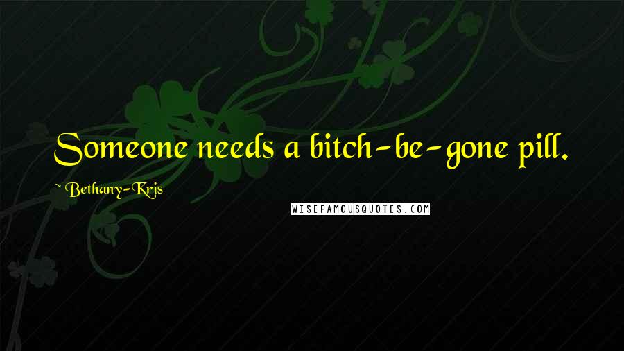 Bethany-Kris Quotes: Someone needs a bitch-be-gone pill.