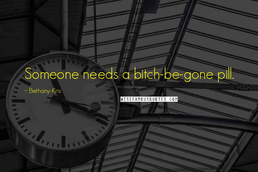 Bethany-Kris Quotes: Someone needs a bitch-be-gone pill.