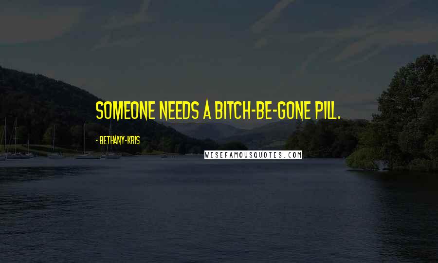 Bethany-Kris Quotes: Someone needs a bitch-be-gone pill.