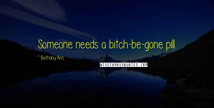 Bethany-Kris Quotes: Someone needs a bitch-be-gone pill.