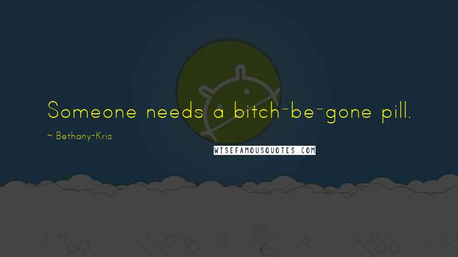 Bethany-Kris Quotes: Someone needs a bitch-be-gone pill.