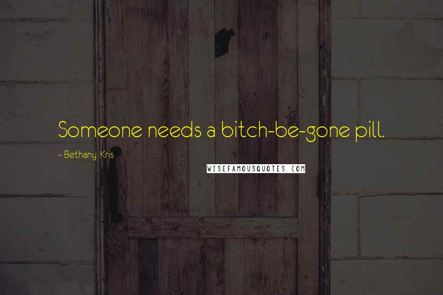 Bethany-Kris Quotes: Someone needs a bitch-be-gone pill.