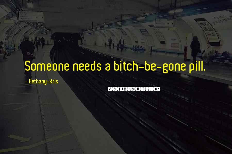 Bethany-Kris Quotes: Someone needs a bitch-be-gone pill.