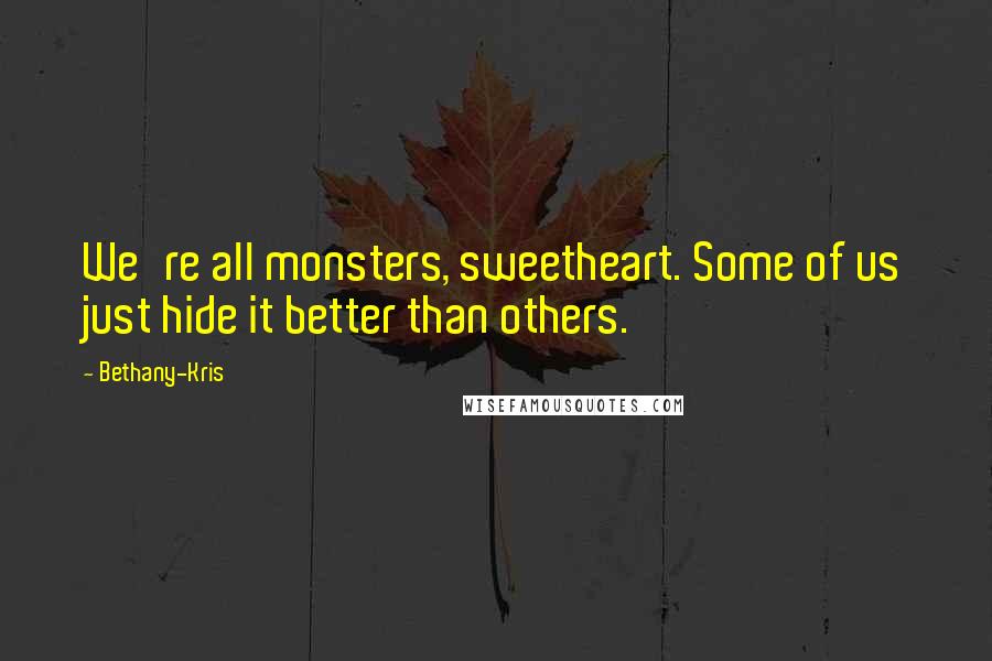Bethany-Kris Quotes: We're all monsters, sweetheart. Some of us just hide it better than others.