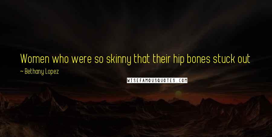 Bethany Lopez Quotes: Women who were so skinny that their hip bones stuck out just pissed me off. If I wanted a bumpy ride I'd take my bike out to the train tracks.