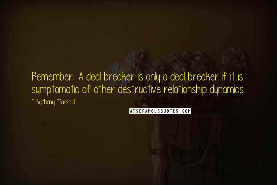 Bethany Marshall Quotes: Remember: A deal breaker is only a deal breaker if it is symptomatic of other destructive relationship dynamics.
