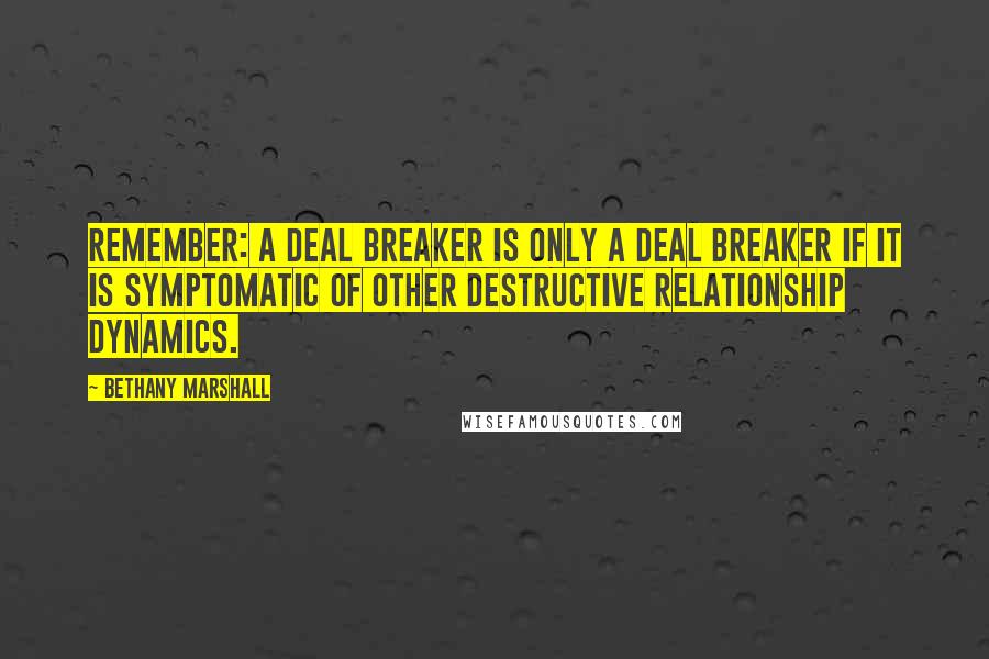 Bethany Marshall Quotes: Remember: A deal breaker is only a deal breaker if it is symptomatic of other destructive relationship dynamics.