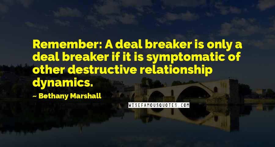Bethany Marshall Quotes: Remember: A deal breaker is only a deal breaker if it is symptomatic of other destructive relationship dynamics.