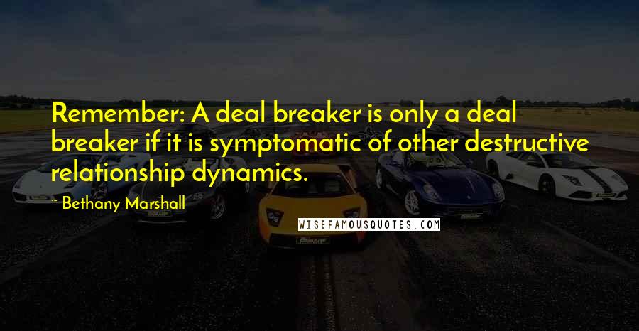 Bethany Marshall Quotes: Remember: A deal breaker is only a deal breaker if it is symptomatic of other destructive relationship dynamics.