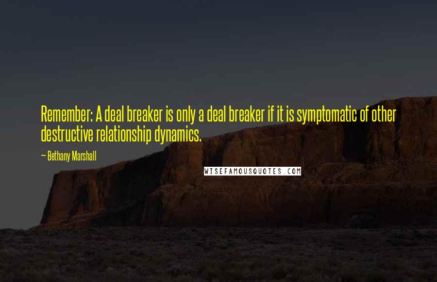 Bethany Marshall Quotes: Remember: A deal breaker is only a deal breaker if it is symptomatic of other destructive relationship dynamics.