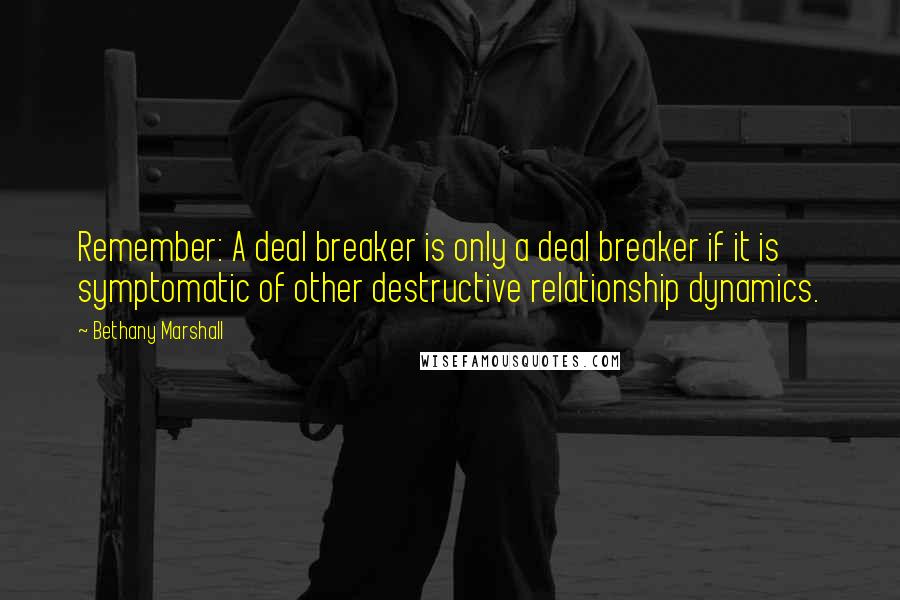 Bethany Marshall Quotes: Remember: A deal breaker is only a deal breaker if it is symptomatic of other destructive relationship dynamics.