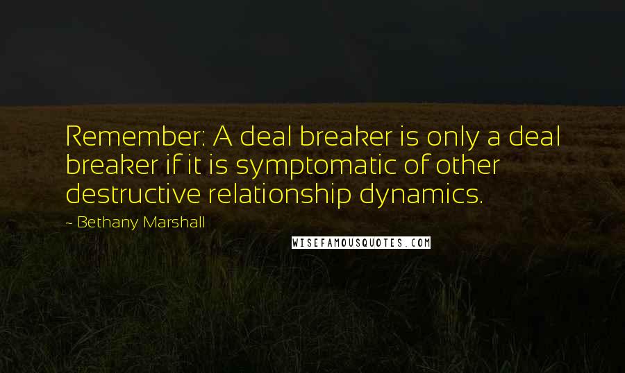 Bethany Marshall Quotes: Remember: A deal breaker is only a deal breaker if it is symptomatic of other destructive relationship dynamics.