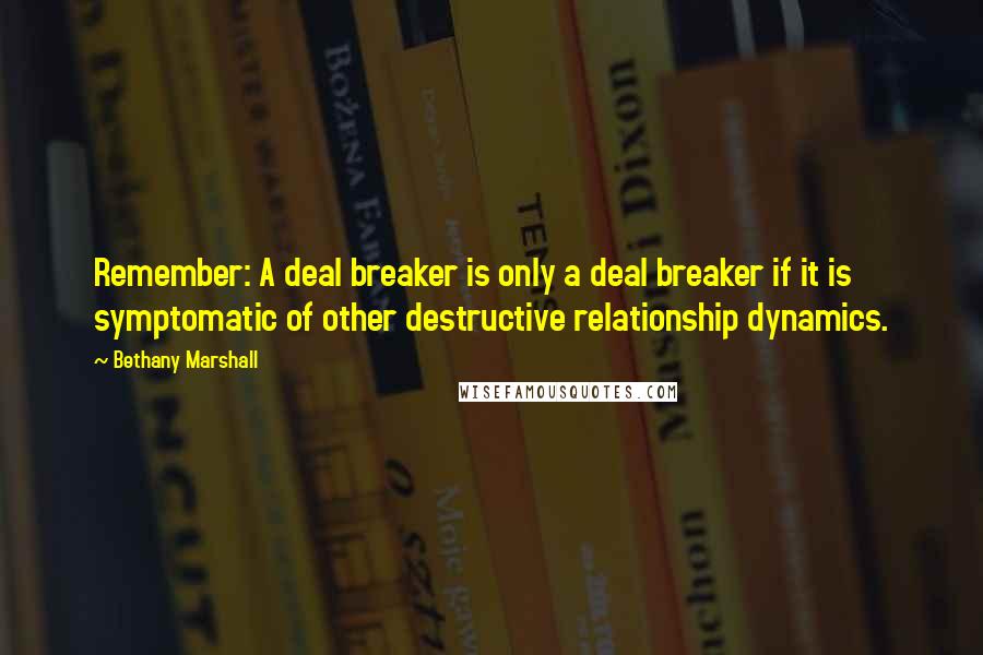 Bethany Marshall Quotes: Remember: A deal breaker is only a deal breaker if it is symptomatic of other destructive relationship dynamics.