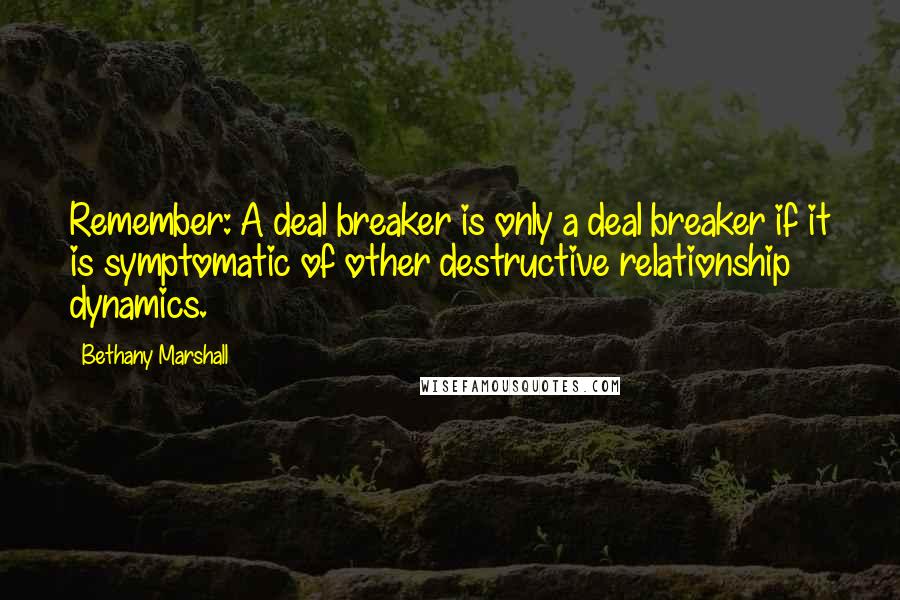 Bethany Marshall Quotes: Remember: A deal breaker is only a deal breaker if it is symptomatic of other destructive relationship dynamics.
