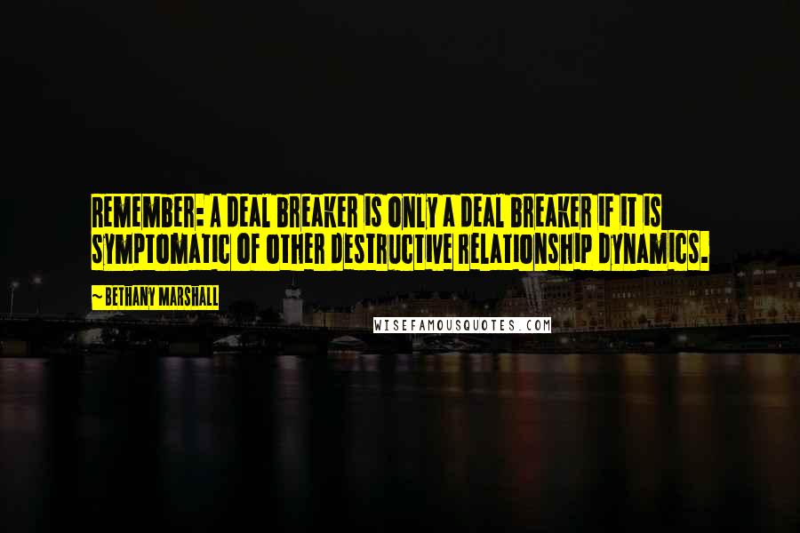 Bethany Marshall Quotes: Remember: A deal breaker is only a deal breaker if it is symptomatic of other destructive relationship dynamics.