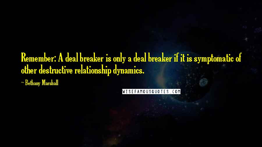 Bethany Marshall Quotes: Remember: A deal breaker is only a deal breaker if it is symptomatic of other destructive relationship dynamics.