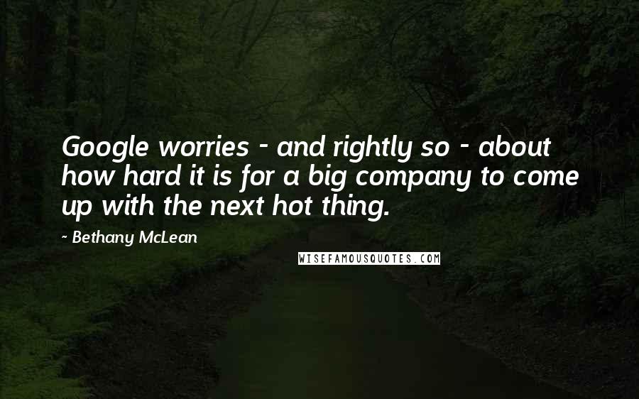 Bethany McLean Quotes: Google worries - and rightly so - about how hard it is for a big company to come up with the next hot thing.