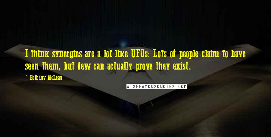 Bethany McLean Quotes: I think synergies are a lot like UFOs: Lots of people claim to have seen them, but few can actually prove they exist.