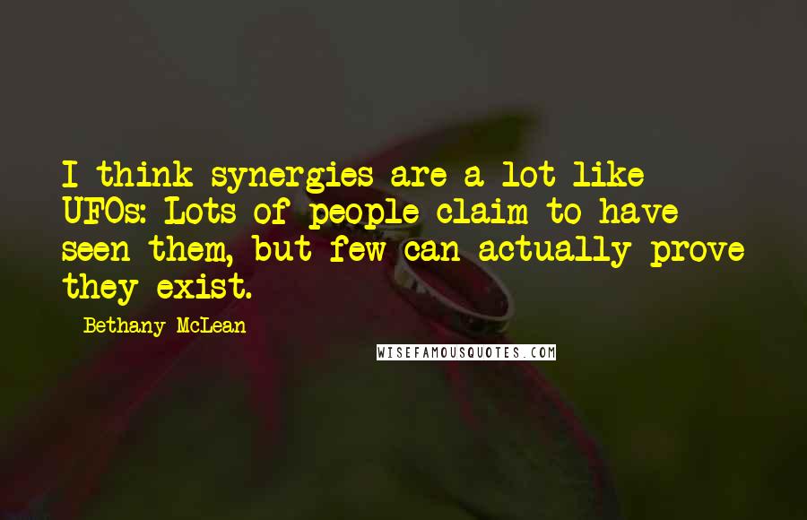 Bethany McLean Quotes: I think synergies are a lot like UFOs: Lots of people claim to have seen them, but few can actually prove they exist.
