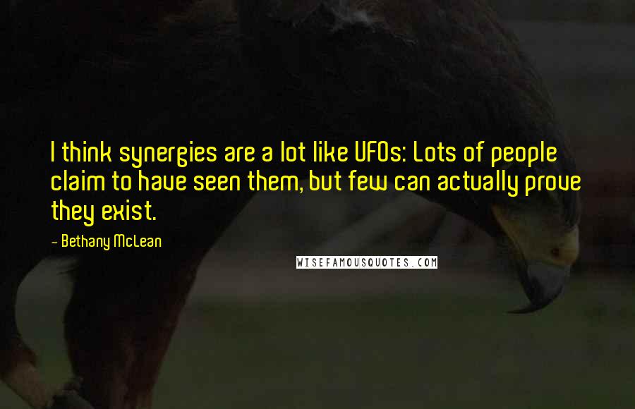 Bethany McLean Quotes: I think synergies are a lot like UFOs: Lots of people claim to have seen them, but few can actually prove they exist.