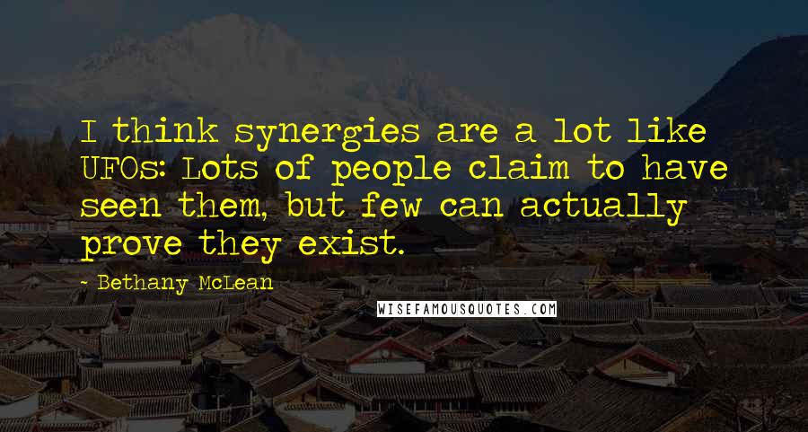 Bethany McLean Quotes: I think synergies are a lot like UFOs: Lots of people claim to have seen them, but few can actually prove they exist.