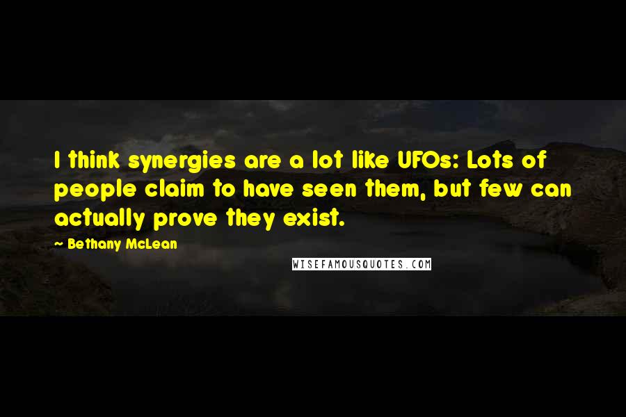 Bethany McLean Quotes: I think synergies are a lot like UFOs: Lots of people claim to have seen them, but few can actually prove they exist.