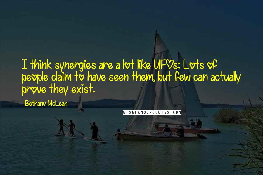 Bethany McLean Quotes: I think synergies are a lot like UFOs: Lots of people claim to have seen them, but few can actually prove they exist.