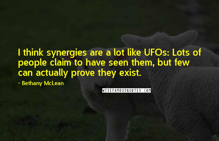 Bethany McLean Quotes: I think synergies are a lot like UFOs: Lots of people claim to have seen them, but few can actually prove they exist.