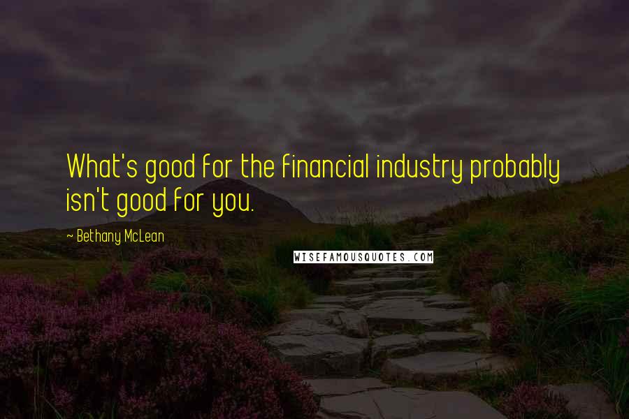 Bethany McLean Quotes: What's good for the financial industry probably isn't good for you.