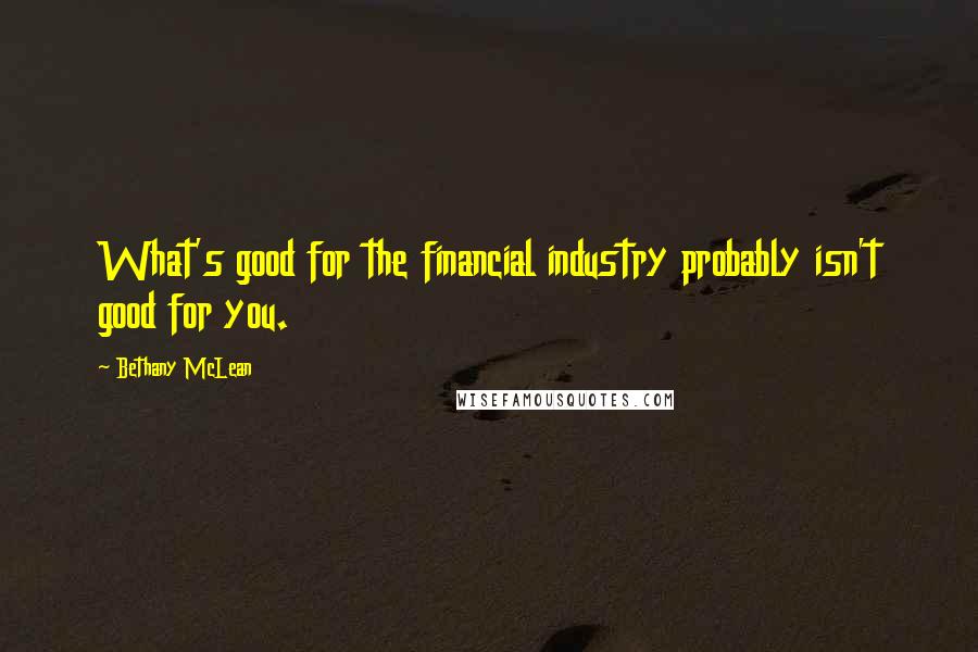 Bethany McLean Quotes: What's good for the financial industry probably isn't good for you.