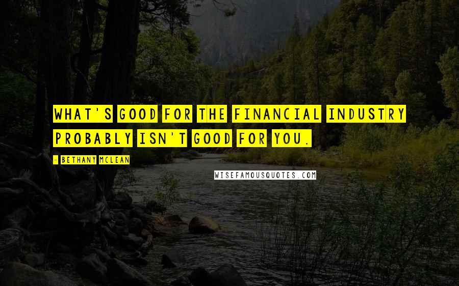 Bethany McLean Quotes: What's good for the financial industry probably isn't good for you.