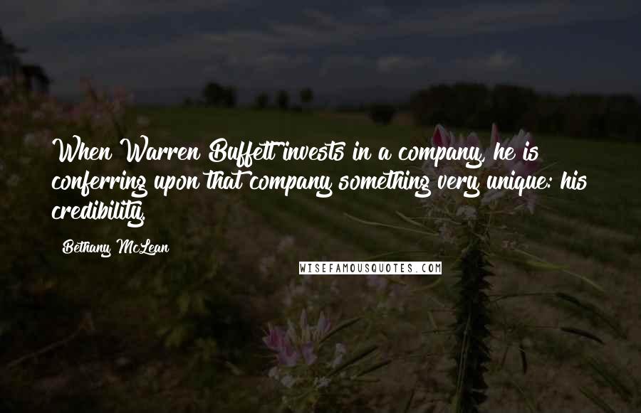 Bethany McLean Quotes: When Warren Buffett invests in a company, he is conferring upon that company something very unique: his credibility.