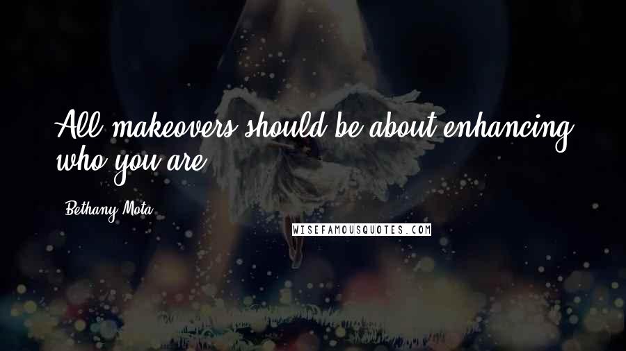 Bethany Mota Quotes: All makeovers should be about enhancing who you are.