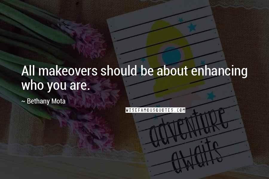 Bethany Mota Quotes: All makeovers should be about enhancing who you are.