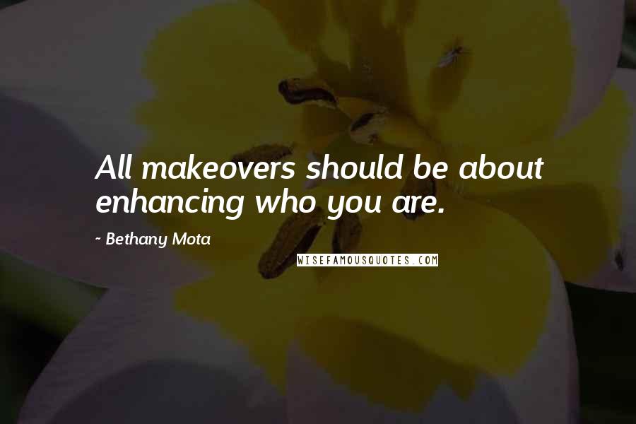 Bethany Mota Quotes: All makeovers should be about enhancing who you are.