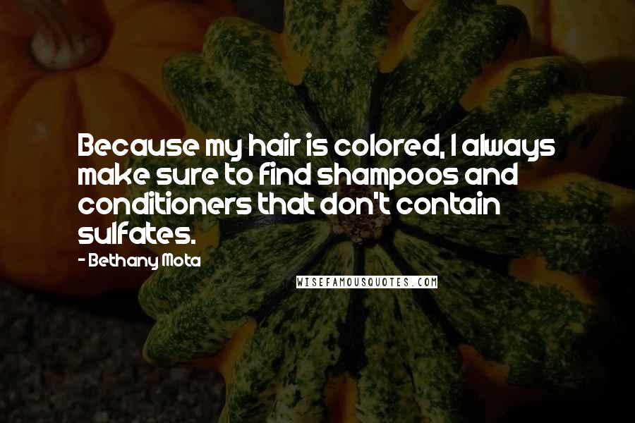 Bethany Mota Quotes: Because my hair is colored, I always make sure to find shampoos and conditioners that don't contain sulfates.