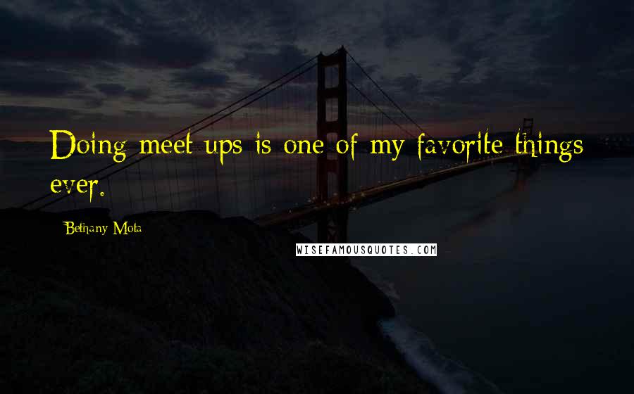 Bethany Mota Quotes: Doing meet ups is one of my favorite things ever.