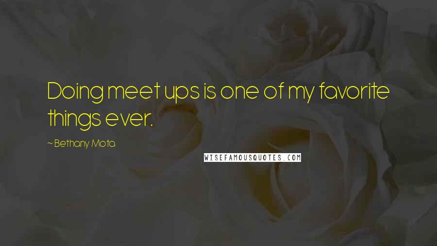 Bethany Mota Quotes: Doing meet ups is one of my favorite things ever.